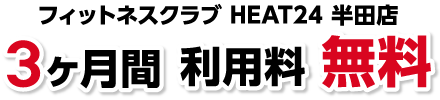 HEAT24半田店 3ヶ月間利用料無料