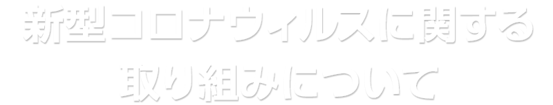 新型コロナウイルスに関する取り組みについて